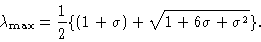 \begin{displaymath}\lambda _{\mathrm{max}}=\frac{1}{2}\{(1+\sigma )+\sqrt{1+6\sigma +\sigma ^{2}
}\}.
\end{displaymath}