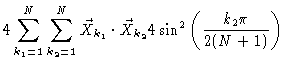 $\displaystyle 4 \sum_{k_1=1}^N \sum_{k_2=1}^N \vec{X}_{k_1} \cdot \vec{X}_{k_2} 4
\sin^2 \left( \frac{k_2\pi}{2(N+1)} \right)$
