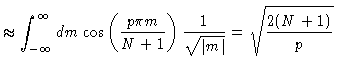 $\displaystyle \approx \int_{-\infty}^{\infty} dm \cos \left( \frac{p\pi m}{N+1}
\right) \frac{1}{\sqrt{\vert m\vert}} = \sqrt{\frac{2(N+1)}{p}}$