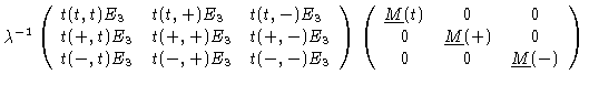 $\displaystyle \lambda^{-1} \left(
{\begin{array}{lll}
t(t,t)E_3 & t(t,+)E_3 & t...
... \\
0 & \underline{M}(+) & 0 \\
0 & 0 & \underline{M}(-)
\end{array}}
\right)$