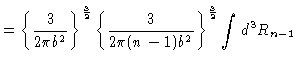 $\displaystyle = \left\{\frac{3}{2\pi b^2}\right\}^{\frac{3}{2}} \left\{ \frac{3}{2\pi
(n-1)b^2} \right\}^{\frac{3}{2}} \int d^3R_{n-1}$