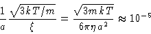 \begin{displaymath}\frac{1}{a}\frac{\sqrt{3kT/m}}{\xi }=\frac{\sqrt{3mkT}}{6\pi \eta a^{2}}
\approx 10^{-5}
\end{displaymath}