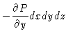 $\displaystyle -
\frac{\partial P}{\partial y}dxdydz$