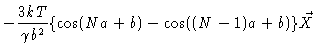 $\displaystyle -\frac{3kT}{\gamma b^2
} \{ \cos (Na+b) -\cos ((N-1)a+b)\} \vec{X}$