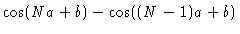 $\displaystyle \cos (Na+b) - \cos ((N-1)a+b)$