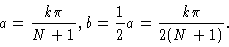 \begin{displaymath}a = \frac{k\pi}{N+1}, b = \frac{1}{2} a = \frac{k\pi}{2(N+1)} .
\end{displaymath}