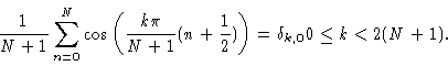 \begin{displaymath}\frac{1}{N+1} \sum_{n=0}^N \cos \left( \frac{k\pi}{N+1}(n+\frac{1}{2})
\right) = \delta_{k,0} 0 \le k < 2(N+1) .
\end{displaymath}