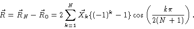 \begin{displaymath}\vec{R}=\vec{R}_{N}-\vec{R}_{0}=2\sum_{k=1}^{N}\vec{X}_{k}\{(-1)^{k}-1\}\cos
\left( \frac{k\pi }{2(N+1)}\right) .
\end{displaymath}