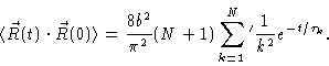 \begin{displaymath}\langle \vec{R}(t)\cdot\vec{R}(0) \rangle = \frac{8b^2}{\pi^2} (N+1)
\sum_{k=1}^N {}^{\prime}\frac{1}{k^2} e^{-t/\tau_k} .
\end{displaymath}