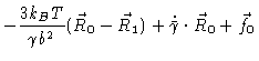 $\displaystyle -\frac{3k_{B}T}{\gamma b^{2}}(\vec{R}_{0}-\vec{R}
_{1})+\dot{\bar{\gamma}}\cdot \vec{R}_{0}+\vec{f}_{0}$