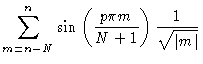$\displaystyle { \sum_{m=n-N}^n \sin \left( \frac{p\pi m}{N+1} \right) \frac{1
}{\sqrt{\vert m\vert}}}$