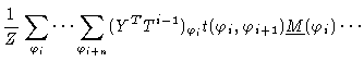 $\displaystyle \frac{1}{Z} \sum_{\varphi_i} \cdots \sum_{\varphi_{i+n}} (Y^T
T^{i-1})_{\varphi_i} t(\varphi_i,\varphi_{i+1}) \underline{M}(\varphi_i)
\cdots$
