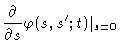 $\displaystyle \frac{\partial}{\partial s} \varphi (s,s^{\prime};t) \vert _{s=0}$