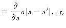$\displaystyle = \frac{\partial}{\partial s} a\vert s-s^{\prime}\vert _{s=L}$